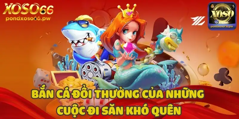 Bắn cá đổi thưởng của những cuộc đi săn khó quên